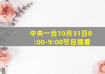 中央一台10月31日8:00-9:00节目观看