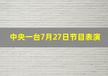 中央一台7月27日节目表演