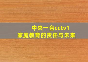 中央一台cctv1家庭教育的责任与未来