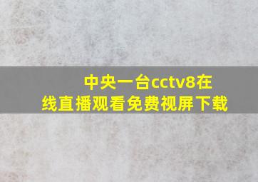 中央一台cctv8在线直播观看免费视屏下载