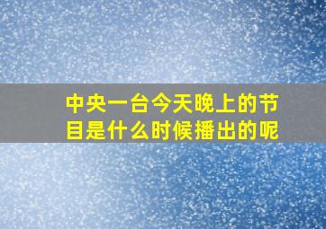 中央一台今天晚上的节目是什么时候播出的呢