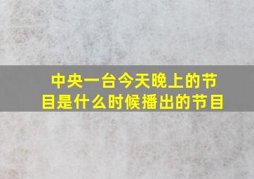 中央一台今天晚上的节目是什么时候播出的节目