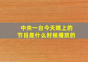 中央一台今天晚上的节目是什么时候播放的