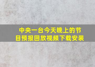 中央一台今天晚上的节目预报回放视频下载安装