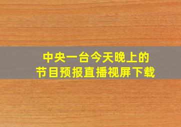 中央一台今天晚上的节目预报直播视屏下载