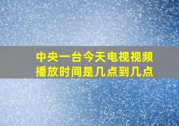 中央一台今天电视视频播放时间是几点到几点