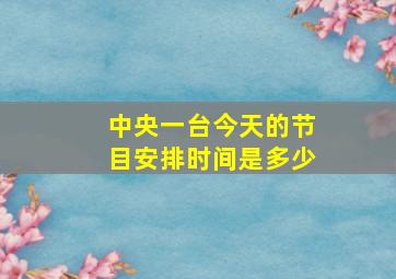 中央一台今天的节目安排时间是多少