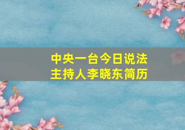 中央一台今日说法主持人李晓东简历