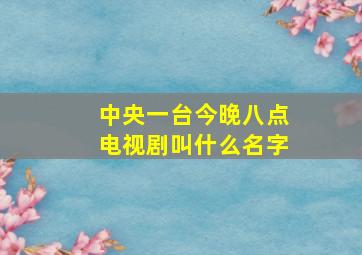 中央一台今晚八点电视剧叫什么名字