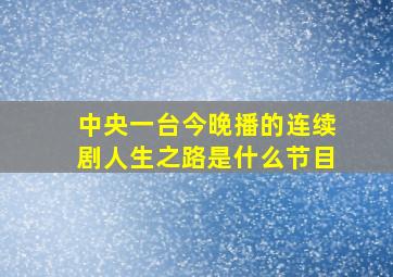 中央一台今晚播的连续剧人生之路是什么节目