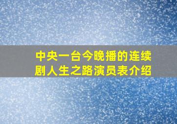 中央一台今晚播的连续剧人生之路演员表介绍