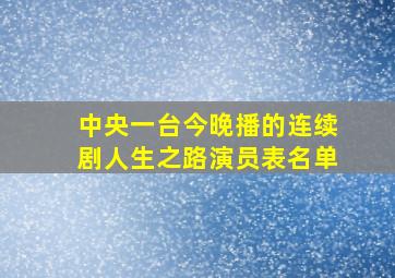 中央一台今晚播的连续剧人生之路演员表名单