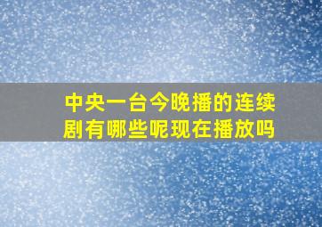 中央一台今晚播的连续剧有哪些呢现在播放吗