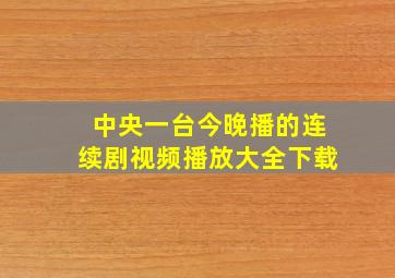 中央一台今晚播的连续剧视频播放大全下载