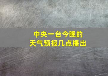 中央一台今晚的天气预报几点播出