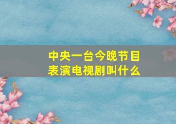 中央一台今晚节目表演电视剧叫什么