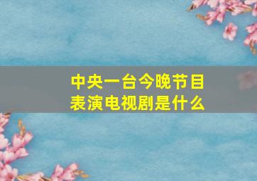 中央一台今晚节目表演电视剧是什么