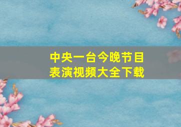 中央一台今晚节目表演视频大全下载