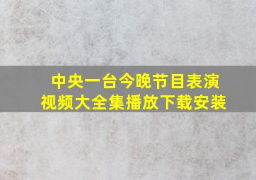 中央一台今晚节目表演视频大全集播放下载安装