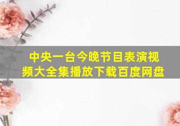 中央一台今晚节目表演视频大全集播放下载百度网盘