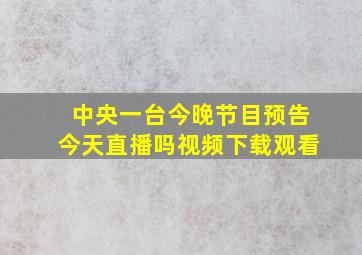 中央一台今晚节目预告今天直播吗视频下载观看