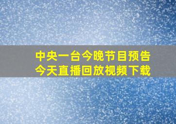 中央一台今晚节目预告今天直播回放视频下载