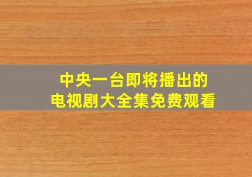 中央一台即将播出的电视剧大全集免费观看