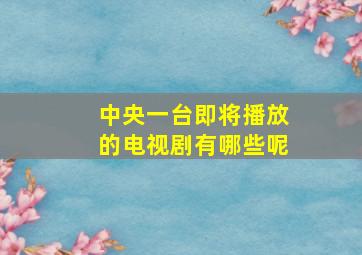 中央一台即将播放的电视剧有哪些呢