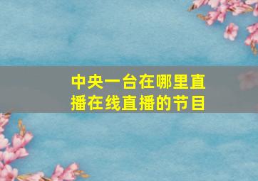 中央一台在哪里直播在线直播的节目