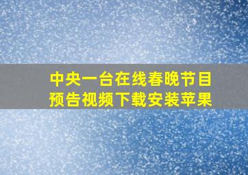 中央一台在线春晚节目预告视频下载安装苹果