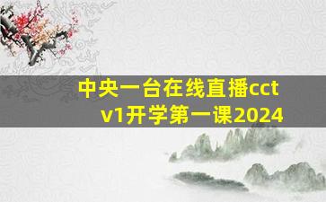 中央一台在线直播cctv1开学第一课2024