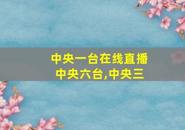 中央一台在线直播中央六台,中央三