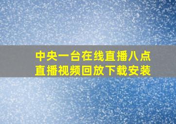 中央一台在线直播八点直播视频回放下载安装