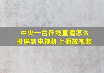 中央一台在线直播怎么投屏到电视机上播放视频