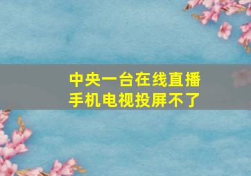 中央一台在线直播手机电视投屏不了