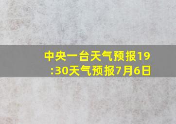 中央一台天气预报19:30天气预报7月6日