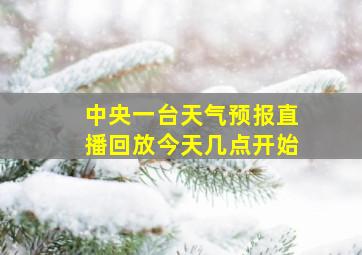 中央一台天气预报直播回放今天几点开始