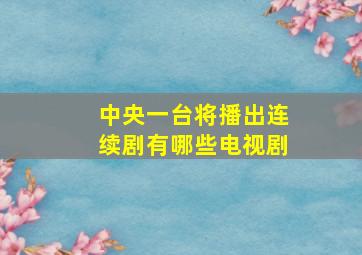 中央一台将播出连续剧有哪些电视剧