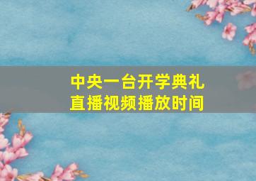 中央一台开学典礼直播视频播放时间