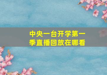 中央一台开学第一季直播回放在哪看