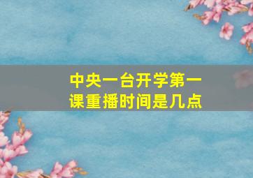 中央一台开学第一课重播时间是几点