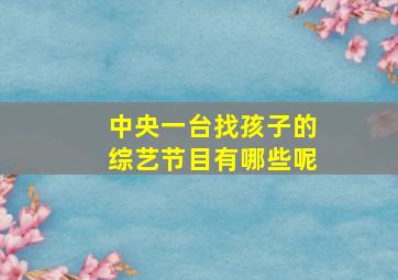 中央一台找孩子的综艺节目有哪些呢