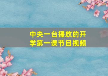 中央一台播放的开学第一课节目视频