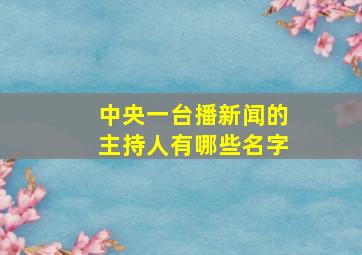 中央一台播新闻的主持人有哪些名字