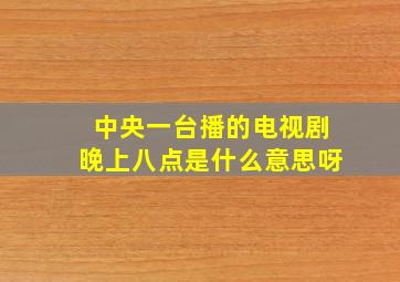 中央一台播的电视剧晚上八点是什么意思呀