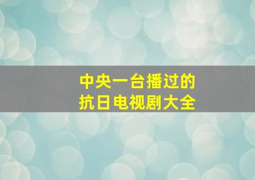 中央一台播过的抗日电视剧大全