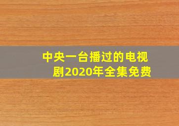 中央一台播过的电视剧2020年全集免费