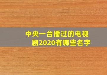 中央一台播过的电视剧2020有哪些名字