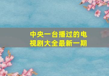 中央一台播过的电视剧大全最新一期