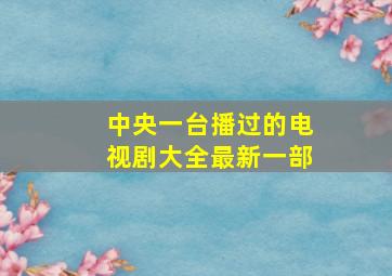 中央一台播过的电视剧大全最新一部